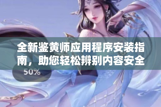 全新鉴黄师应用程序安装指南，助您轻松辨别内容安全性