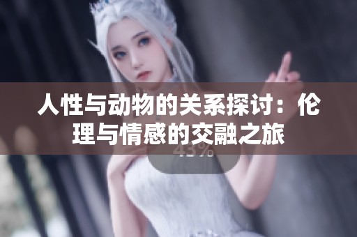 人性与动物的关系探讨：伦理与情感的交融之旅