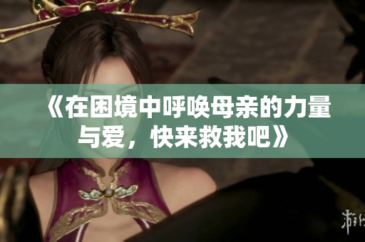 《在困境中呼唤母亲的力量与爱，快来救我吧》