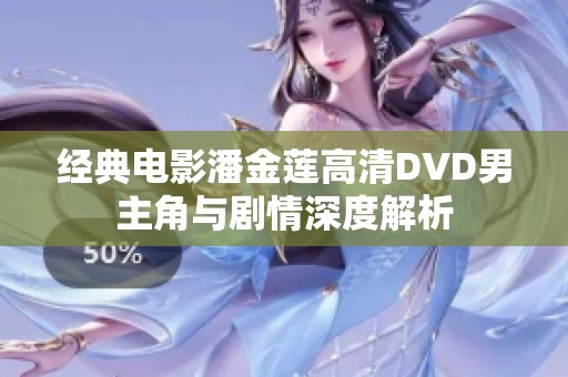 经典电影潘金莲高清DVD男主角与剧情深度解析