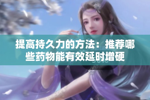 提高持久力的方法：推荐哪些药物能有效延时增硬