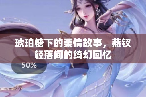 琥珀糖下的柔情故事，燕钗轻落间的绮幻回忆