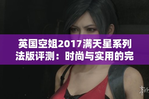英国空姐2017满天星系列法版评测：时尚与实用的完美结合