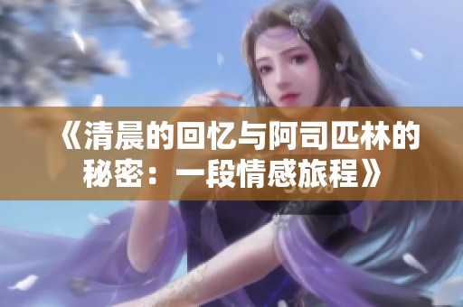《清晨的回忆与阿司匹林的秘密：一段情感旅程》