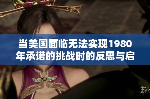 当美国面临无法实现1980年承诺的挑战时的反思与启示