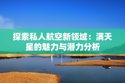 探索私人航空新领域：满天星的魅力与潜力分析