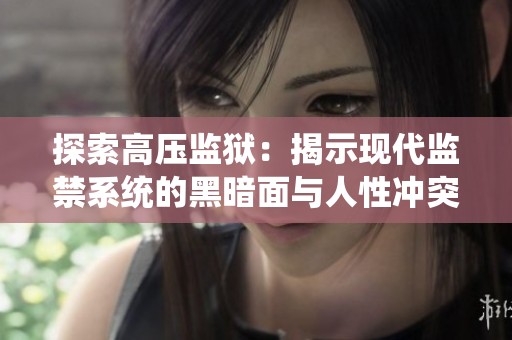 探索高压监狱：揭示现代监禁系统的黑暗面与人性冲突