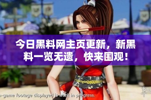今日黑料网主页更新，新黑料一览无遗，快来围观！