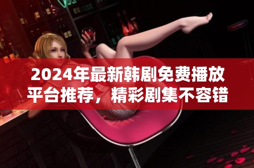 2024年最新韩剧免费播放平台推荐，精彩剧集不容错过