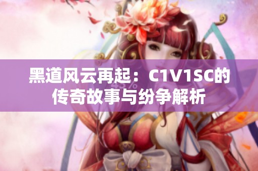 黑道风云再起：C1V1SC的传奇故事与纷争解析