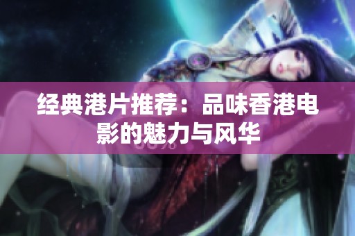 经典港片推荐：品味香港电影的魅力与风华
