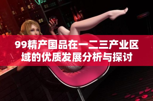 99精产国品在一二三产业区域的优质发展分析与探讨