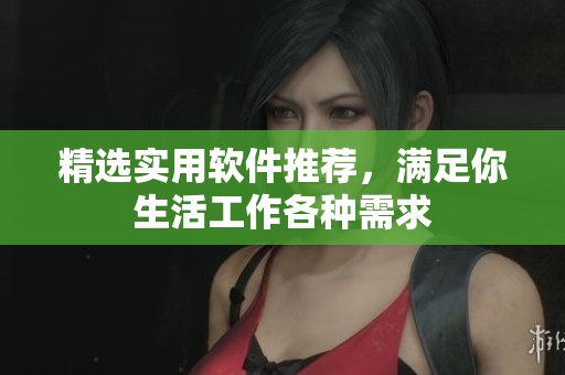 精选实用软件推荐，满足你生活工作各种需求