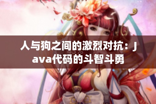 人与狗之间的激烈对抗：Java代码的斗智斗勇