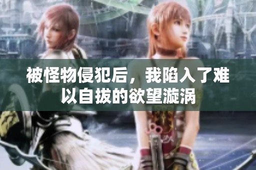 被怪物侵犯后，我陷入了难以自拔的欲望漩涡