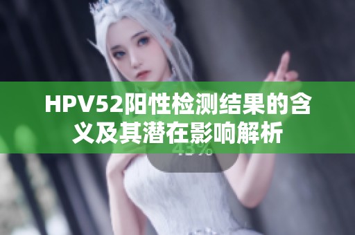 HPV52阳性检测结果的含义及其潜在影响解析