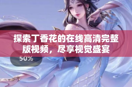 探索丁香花的在线高清完整版视频，尽享视觉盛宴