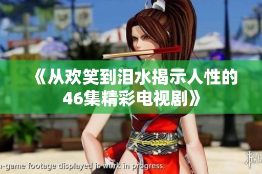 《从欢笑到泪水揭示人性的46集精彩电视剧》