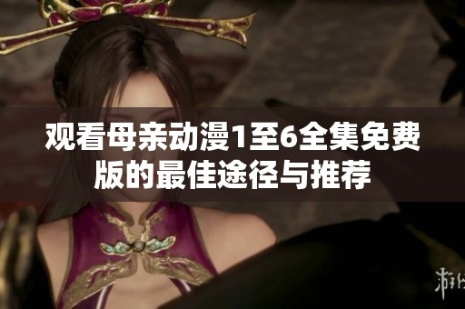 观看母亲动漫1至6全集免费版的最佳途径与推荐
