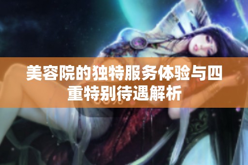 美容院的独特服务体验与四重特别待遇解析