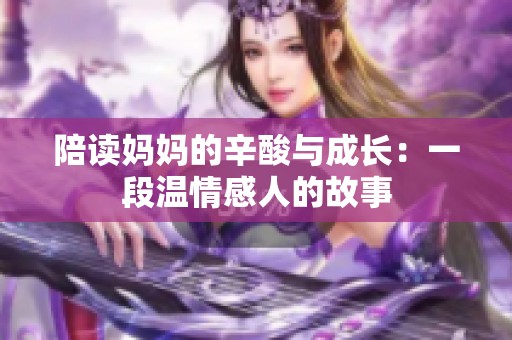 陪读妈妈的辛酸与成长：一段温情感人的故事