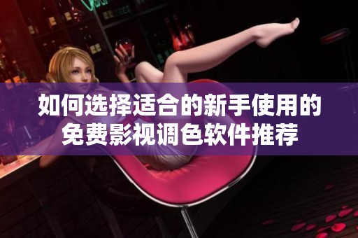 如何选择适合的新手使用的免费影视调色软件推荐