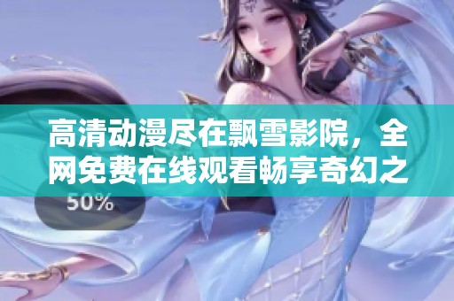 高清动漫尽在飘雪影院，全网免费在线观看畅享奇幻之旅
