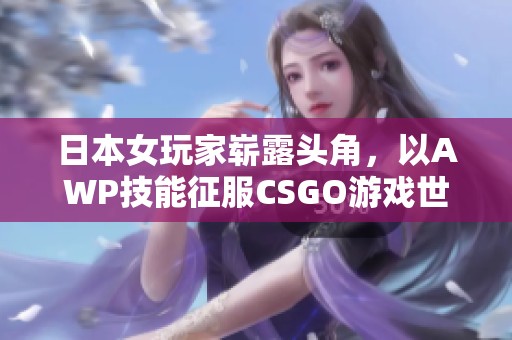 日本女玩家崭露头角，以AWP技能征服CSGO游戏世界