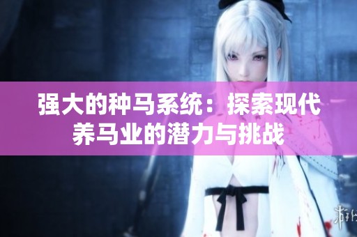 强大的种马系统：探索现代养马业的潜力与挑战