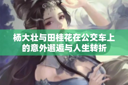 杨大壮与田桂花在公交车上的意外邂逅与人生转折