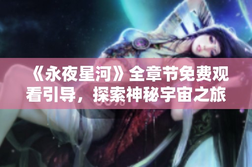 《永夜星河》全章节免费观看引导，探索神秘宇宙之旅