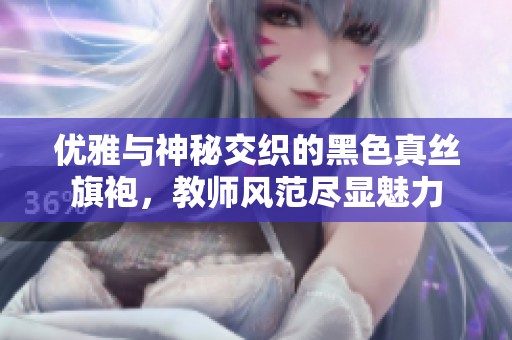 优雅与神秘交织的黑色真丝旗袍，教师风范尽显魅力