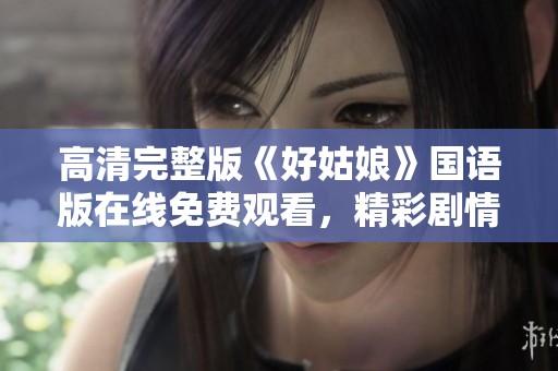 高清完整版《好姑娘》国语版在线免费观看，精彩剧情不容错过