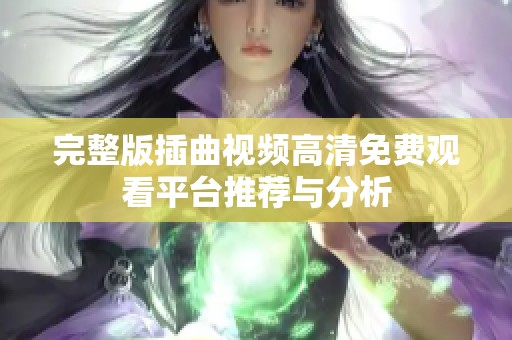 完整版插曲视频高清免费观看平台推荐与分析