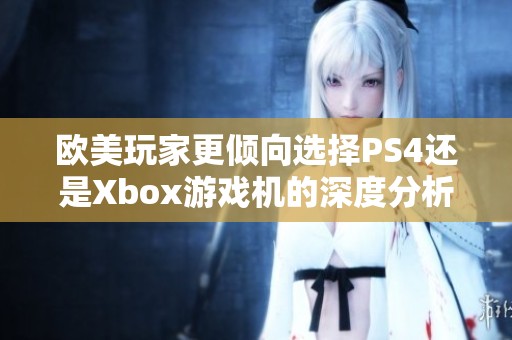 欧美玩家更倾向选择PS4还是Xbox游戏机的深度分析