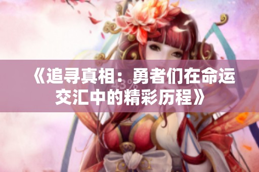 《追寻真相：勇者们在命运交汇中的精彩历程》