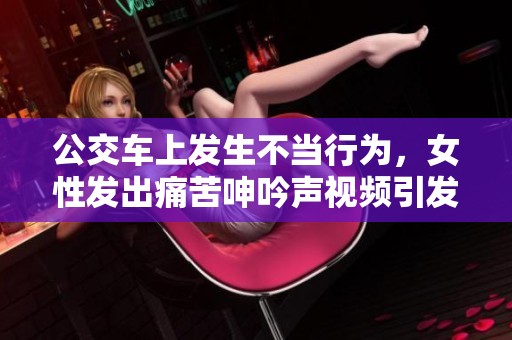 公交车上发生不当行为，女性发出痛苦呻吟声视频引发热议