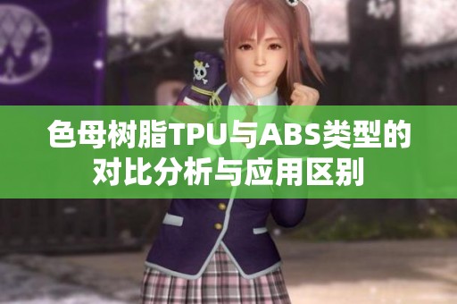 色母树脂TPU与ABS类型的对比分析与应用区别