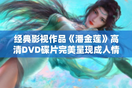 经典影视作品《潘金莲》高清DVD碟片完美呈现成人情感世界