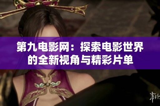 第九电影网：探索电影世界的全新视角与精彩片单