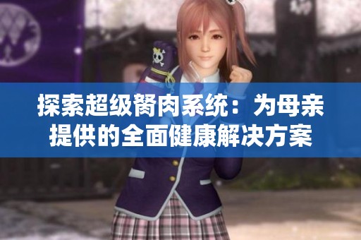 探索超级胬肉系统：为母亲提供的全面健康解决方案