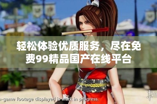 轻松体验优质服务，尽在免费99精品国产在线平台