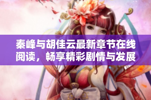秦峰与胡佳云最新章节在线阅读，畅享精彩剧情与发展