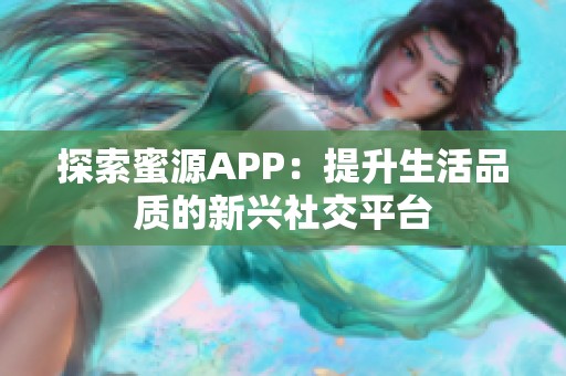 探索蜜源APP：提升生活品质的新兴社交平台