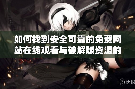 如何找到安全可靠的免费网站在线观看与破解版资源的最佳途径