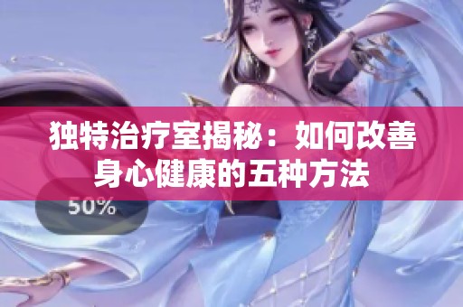 独特治疗室揭秘：如何改善身心健康的五种方法