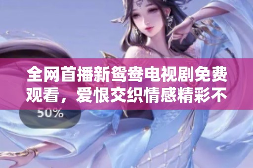 全网首播新鸳鸯电视剧免费观看，爱恨交织情感精彩不断！