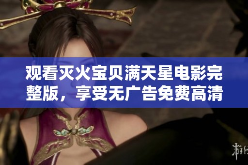 观看灭火宝贝满天星电影完整版，享受无广告免费高清体验