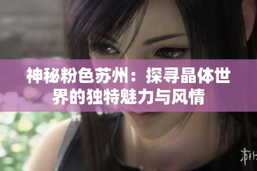 神秘粉色苏州：探寻晶体世界的独特魅力与风情