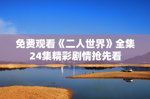 免费观看《二人世界》全集24集精彩剧情抢先看
